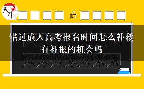 錯過成人高考報名時間怎么補(bǔ)救 有補(bǔ)報的機(jī)會嗎