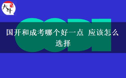 國開和成考哪個(gè)好一點(diǎn) 應(yīng)該怎么選擇