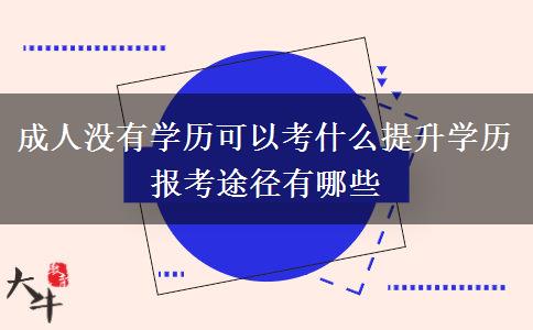 成人沒有學(xué)歷可以考什么提升學(xué)歷 報考途徑有哪些