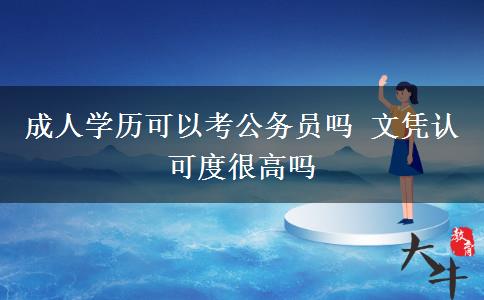 成人學(xué)歷可以考公務(wù)員嗎 文憑認(rèn)可度很高嗎