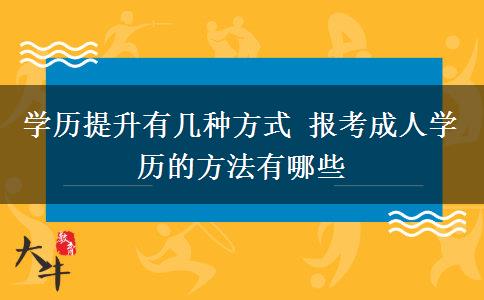 學(xué)歷提升有幾種方式 報(bào)考成人學(xué)歷的方法有哪些