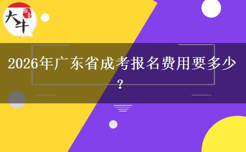 2026年廣東省成考報名費用要多少？