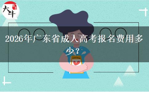 2026年廣東省成人高考報(bào)名費(fèi)用多少？