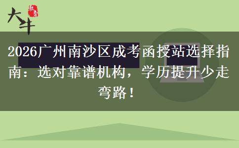 2026廣州南沙區(qū)成考函授站選擇指南：選對(duì)靠譜機(jī)構(gòu)，學(xué)歷提升少走彎路！