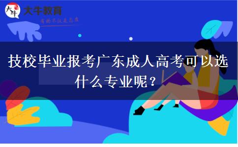 技校畢業(yè)報考廣東成人高考可以選什么專業(yè)呢？
