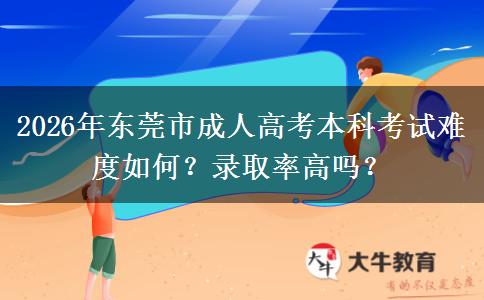 2026年東莞市成人高考本科考試難度如何？錄取率高嗎？
