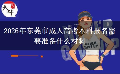 2026年東莞市成人高考本科報名需要準(zhǔn)備什么材料 2026年東莞市成人高考本科報名需要準(zhǔn)備什么材料