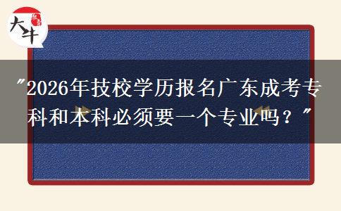 2026年技校學(xué)歷報(bào)名廣東成考?？坪捅究票仨氁粋€(gè)專業(yè)嗎？