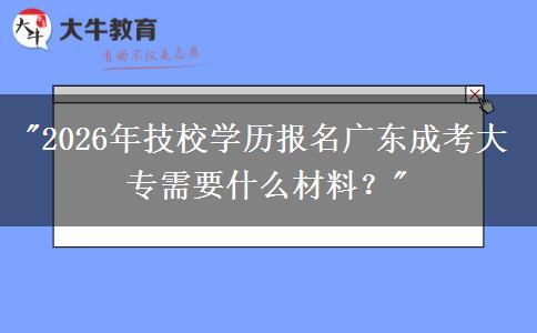2026年技校學(xué)歷報(bào)名廣東成考大專需要什么材料？