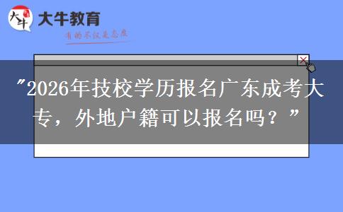 2026年技校學(xué)歷報(bào)名廣東成考大專，外地戶籍可以報(bào)名嗎？