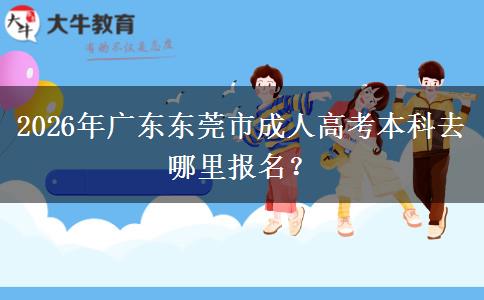 2026年廣東東莞市成人高考本科去哪里報(bào)名？