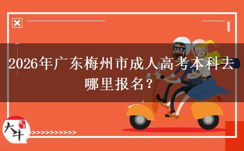 2026年廣東梅州市成人高考本科去哪里報名？