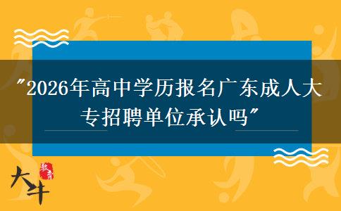 2026年高中學(xué)歷報(bào)名廣東成人大專招聘單位承認(rèn)嗎？