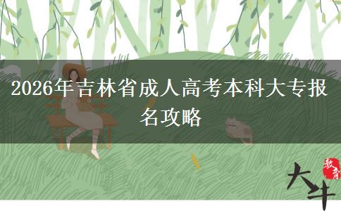2026年吉林省成人高考本科大專報名攻略