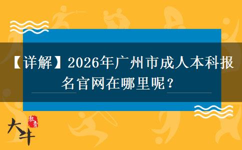 【詳解】2026年廣州市成人本科報名官網(wǎng)在哪里呢？