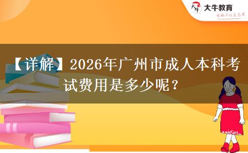 【詳解】2026年廣州市成人本科考試費(fèi)用是多少呢？