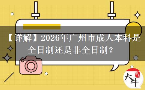 【詳解】2026年廣州市成人本科是全日制還是非全日制？
