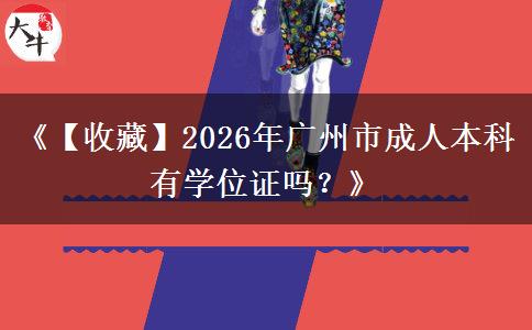 《【收藏】2026年廣州市成人本科有學(xué)位證嗎？》