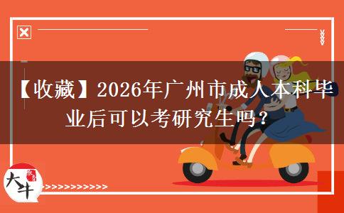 【收藏】2026年廣州市成人本科畢業(yè)后可以考研究生嗎？