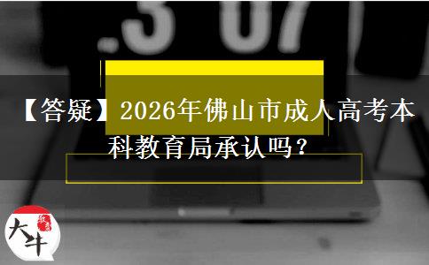 【答疑】2026年佛山市成人高考本科教育局承認(rèn)嗎？