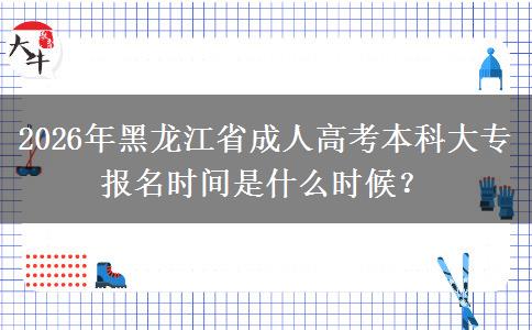 2026年黑龍江省成人高考本科大專(zhuān)報(bào)名時(shí)間是什么