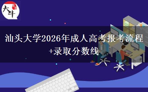 汕頭大學(xué)2026年成人高考報(bào)考流程+錄取分?jǐn)?shù)線(xiàn)