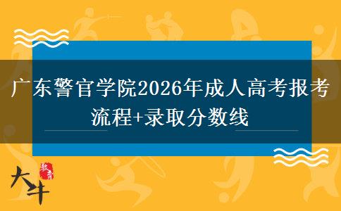 廣東警官學(xué)院2026年成人高考報(bào)考流程+錄取分?jǐn)?shù)線