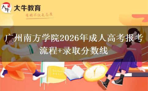 廣州南方學院2026年成人高考報考流程+錄取分數(shù)線