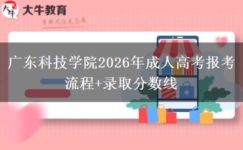 廣東科技學院2026年成人高考報考流程+錄取分數線