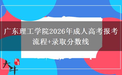 廣東理工學(xué)院2026年成人高考報(bào)考流程+錄取分?jǐn)?shù)線