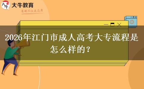 2026年江門(mén)市成人高考大專流程是怎么樣的？