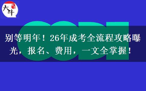別等明年！26年成考全流程攻略曝光，報(bào)名、費(fèi)用，一文全掌握！