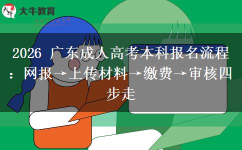 2026 廣東成人高考本科報(bào)名流程：網(wǎng)報(bào)&rarr;上傳材料&rarr;繳費(fèi)&rarr;審核四步走