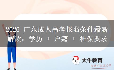 2026 廣東成人高考報名條件最新解讀:學(xué)歷 + 戶籍 + 社保要求 2026 廣東成人高考報名條件最新解讀:學(xué)歷 + 戶籍 + 社保要求