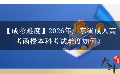 【成考難度】2026年廣東省成人高考函授本科考試難度如何