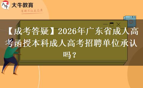 【成考答疑】2026年廣東省成人高考函授本科成人高考招聘單位承認(rèn)嗎？