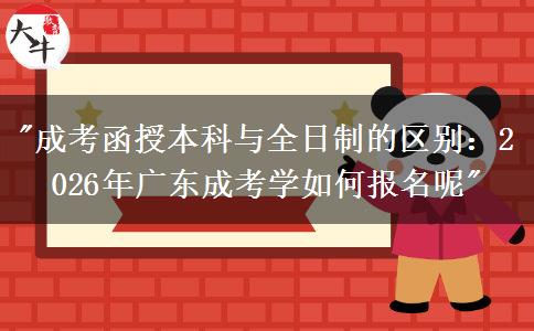 成考函授本科與全日制的區(qū)別：2026年廣東成考如何報(bào)名？