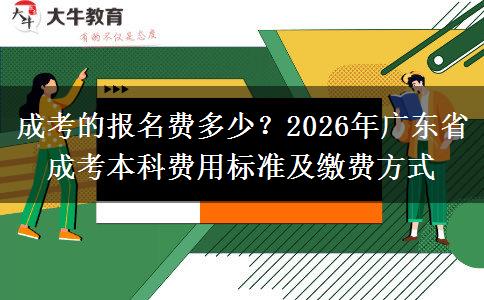 成考的報(bào)名費(fèi)多少？2026年廣東省成考本科費(fèi)用標(biāo)準(zhǔn)及繳費(fèi)方式