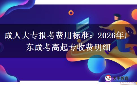 成人大專(zhuān)報(bào)考費(fèi)用標(biāo)準(zhǔn)：2026年廣東成考高起專(zhuān)收費(fèi)明細(xì)