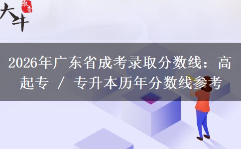 2026年廣東省成考錄取分?jǐn)?shù)線：高起專 / 專升本歷年分?jǐn)?shù)線參考
