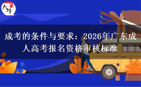 成考的條件與要求：2026年廣東成人高考報名資格審。</div>
                    <div   class=