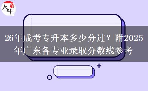 26年成考專升本多少分過？附2025年廣東各專業(yè)錄取分數(shù)線參考