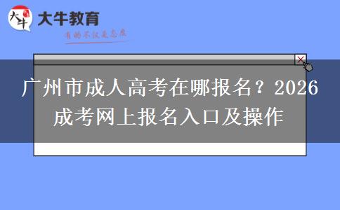 廣州市成人高考在哪報(bào)名？2026 成考網(wǎng)上報(bào)名。</div>
                    <div   class=