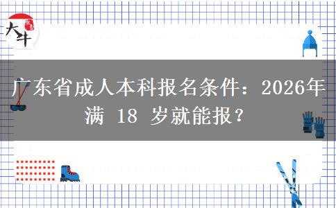 廣東省成人本科報(bào)名條件：2026年滿 18 歲就能報(bào)？