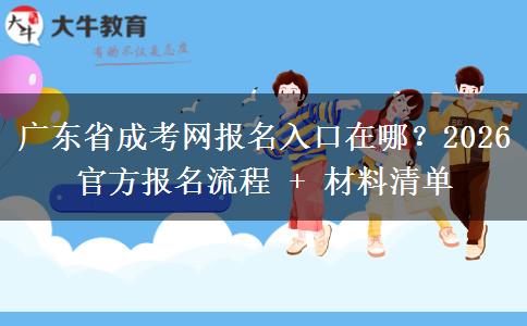 廣東省成考網(wǎng)報名入口在哪？2026 官方報名流程 + 材料清單