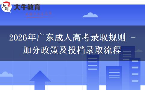 2026年廣東成人高考錄取規(guī)則 - 加分政策及投檔錄取流程