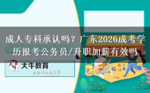 成人專(zhuān)科承認(rèn)嗎？廣東2026成考學(xué)歷報(bào)考公務(wù)員/升職加薪有效嗎