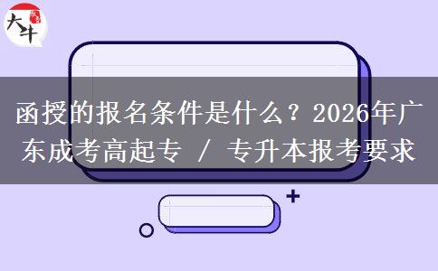 函授的報名條件是什么？2026年廣東成考高起專 / 專升本報考要求