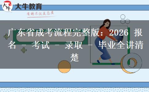 廣東省成考流程完整版：2026 報名 - 考試 - 錄取 - 畢業(yè)全講清楚