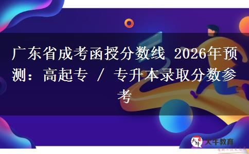 廣東省成考函授分?jǐn)?shù)線 2026年預(yù)測：高起專 / 專升本錄取分?jǐn)?shù)參考